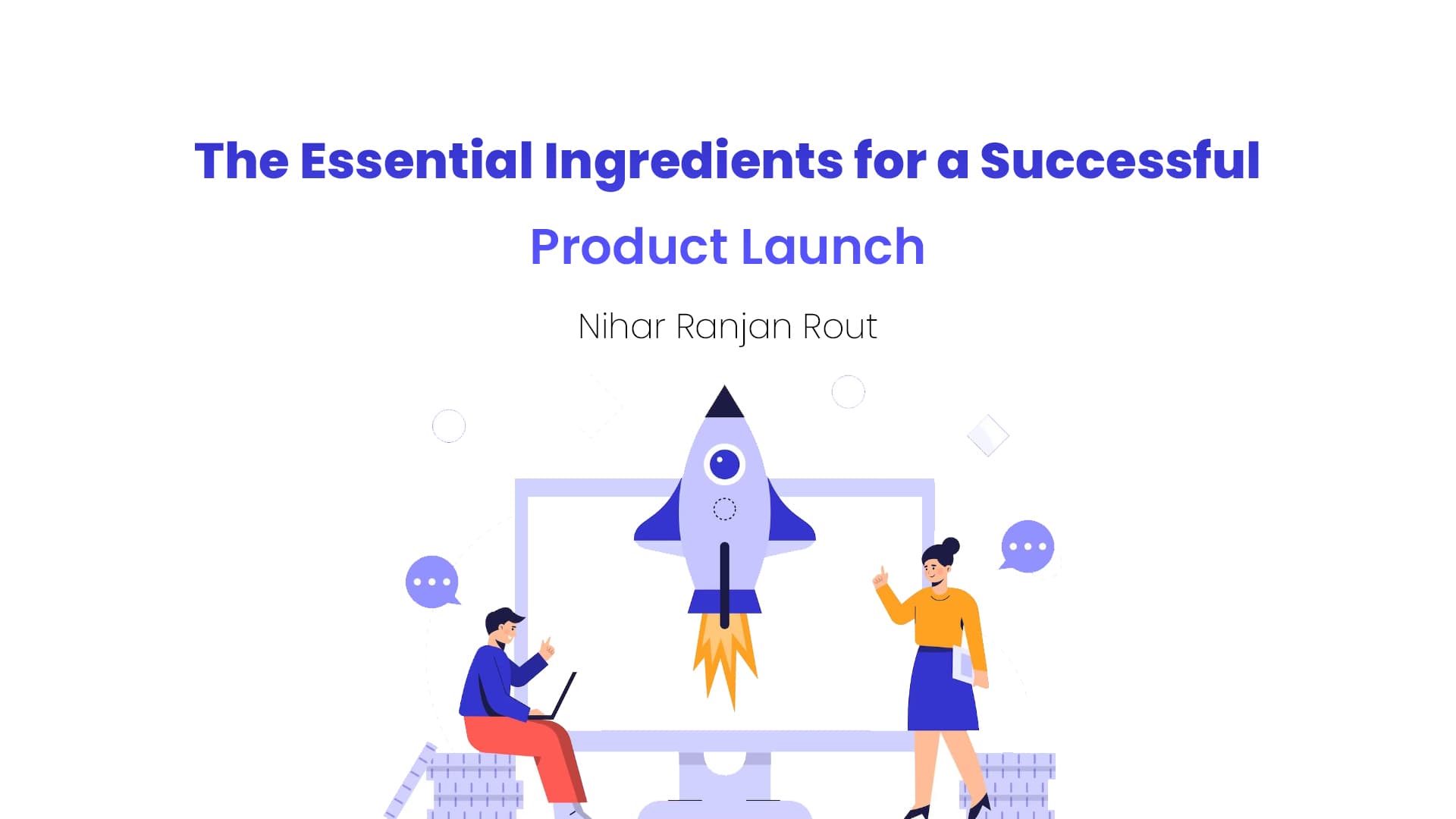 The Essential Ingredients for a Successful Product Launch By Nihar Ranjan Rout